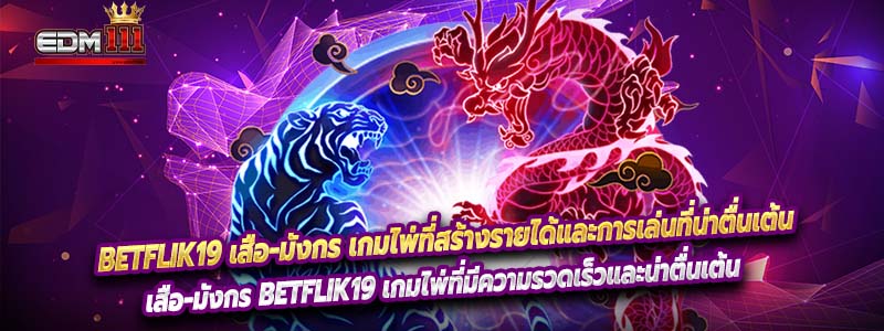 Betflik19 เสือ-มังกร เกมไพ่ที่สร้างรายได้และการเล่นที่น่าตื่นเต้น